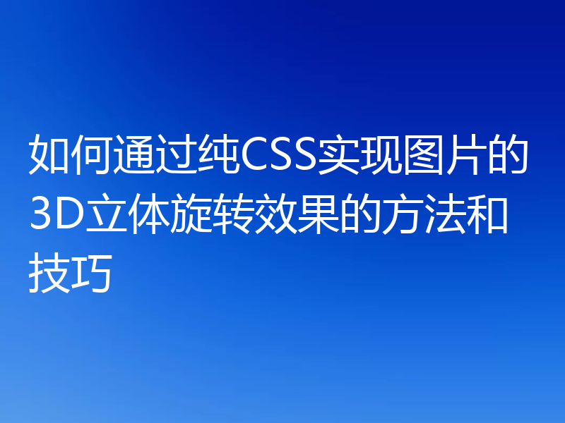 如何通过纯CSS实现图片的3D立体旋转效果的方法和技巧