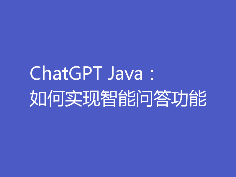 ChatGPT Java:如何实现智能问答功能