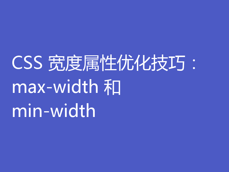 CSS 宽度属性优化技巧:max-width 和 min-width