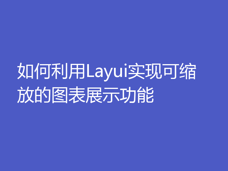 如何利用Layui实现可缩放的图表展示功能
