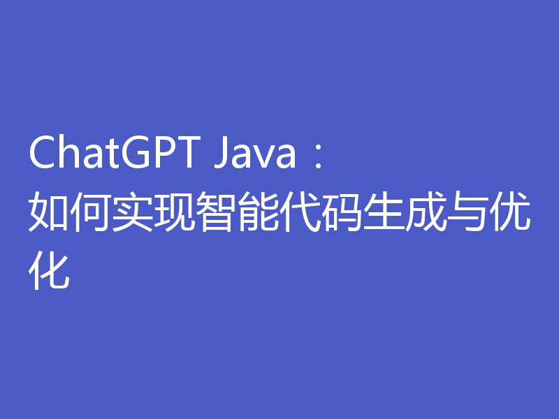 ChatGPT Java:如何实现智能代码生成与优化
