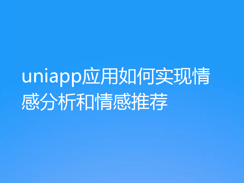 uniapp应用如何实现情感分析和情感推荐