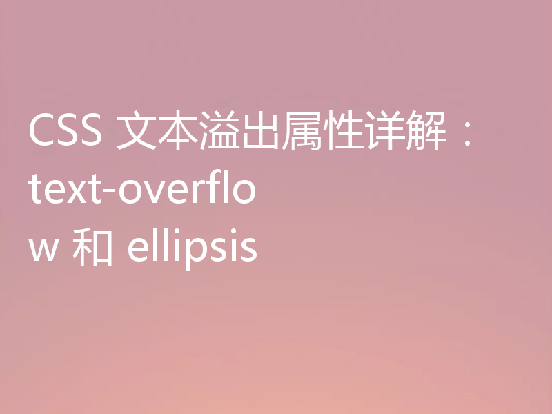 CSS 文本溢出属性详解:text-overflow 和 ellipsis