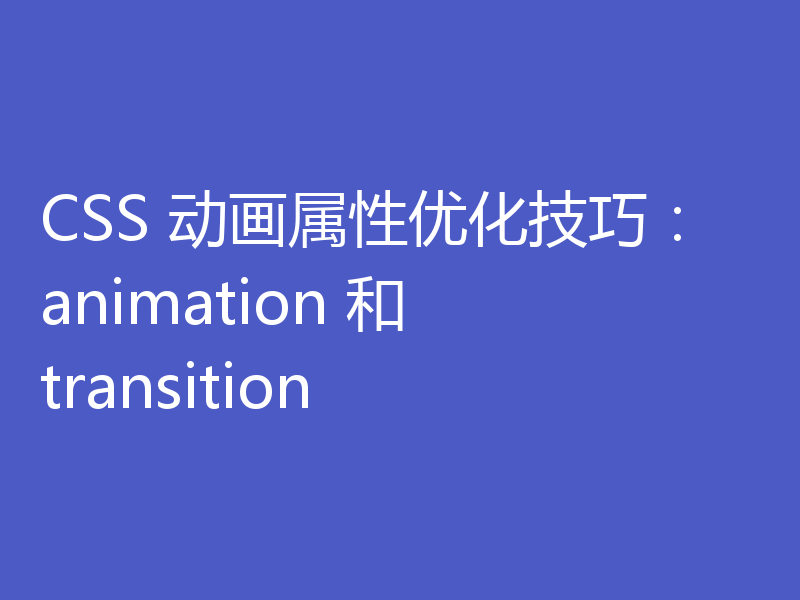 CSS 动画属性优化技巧:animation 和 transition