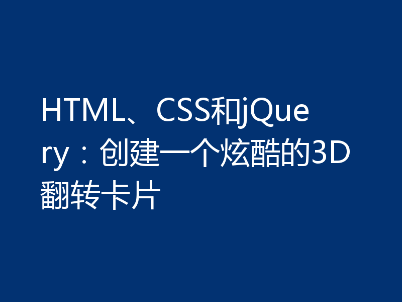 HTML、CSS和jQuery:创建一个炫酷的3D翻转卡片
