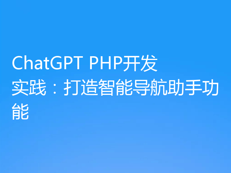 ChatGPT PHP开发实践:打造智能导航助手功能