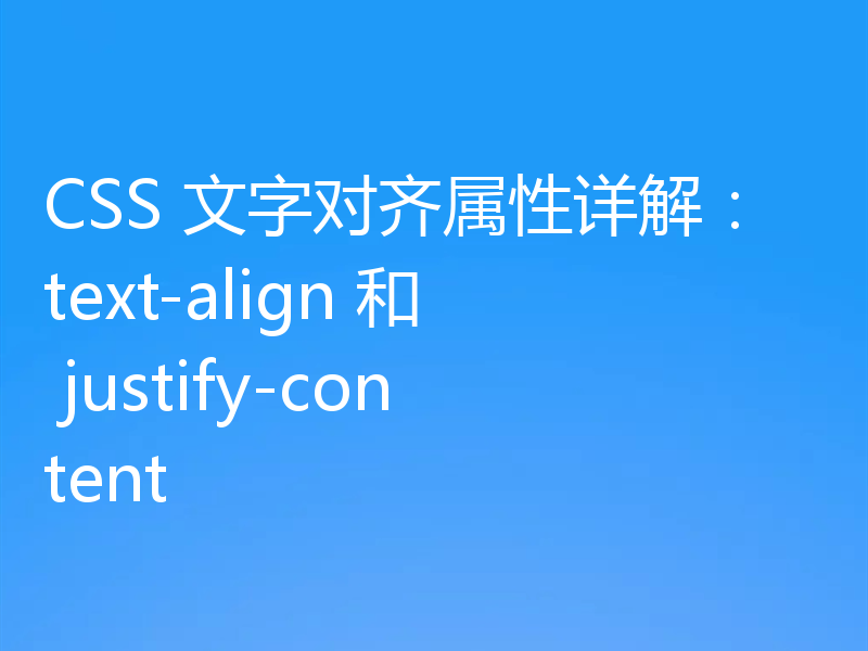 CSS 文字对齐属性详解:text-align 和 justify-content