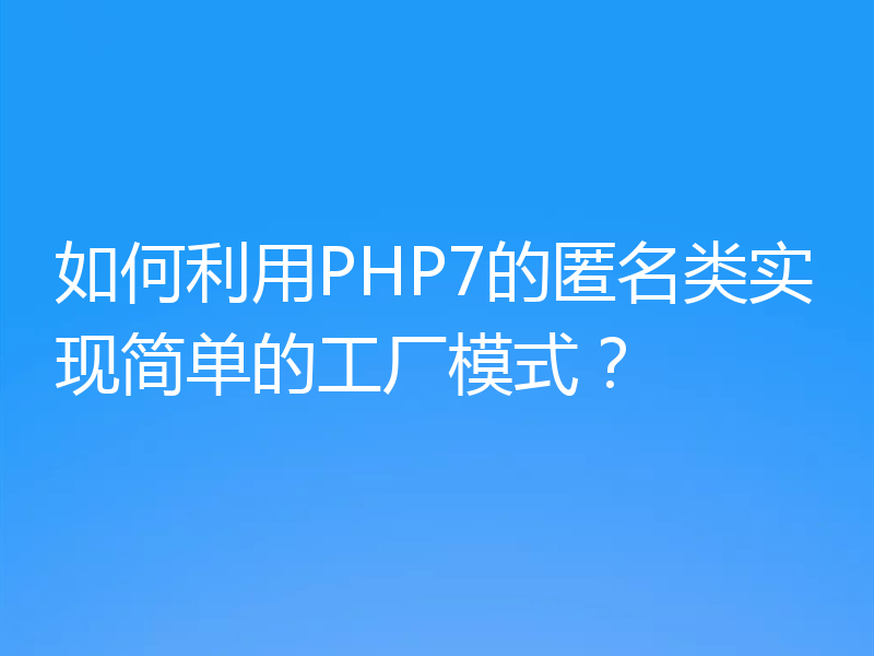 如何利用PHP7的匿名类实现简单的工厂模式?