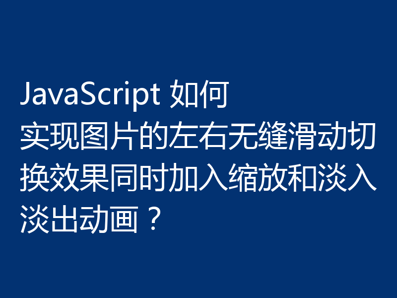 JavaScript 如何实现图片的左右无缝滑动切换效果同时加入缩放和淡入淡出动画?
