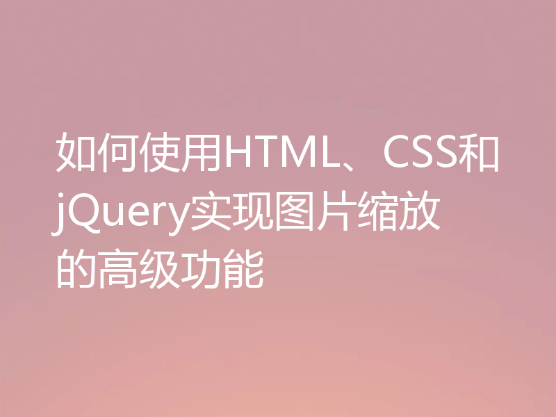 如何使用HTML、CSS和jQuery实现图片缩放的高级功能