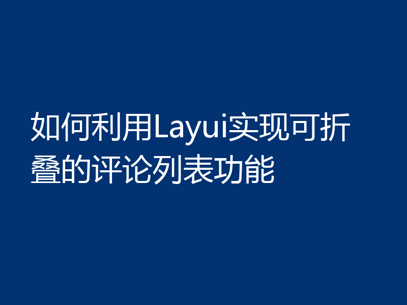如何利用Layui实现可折叠的评论列表功能