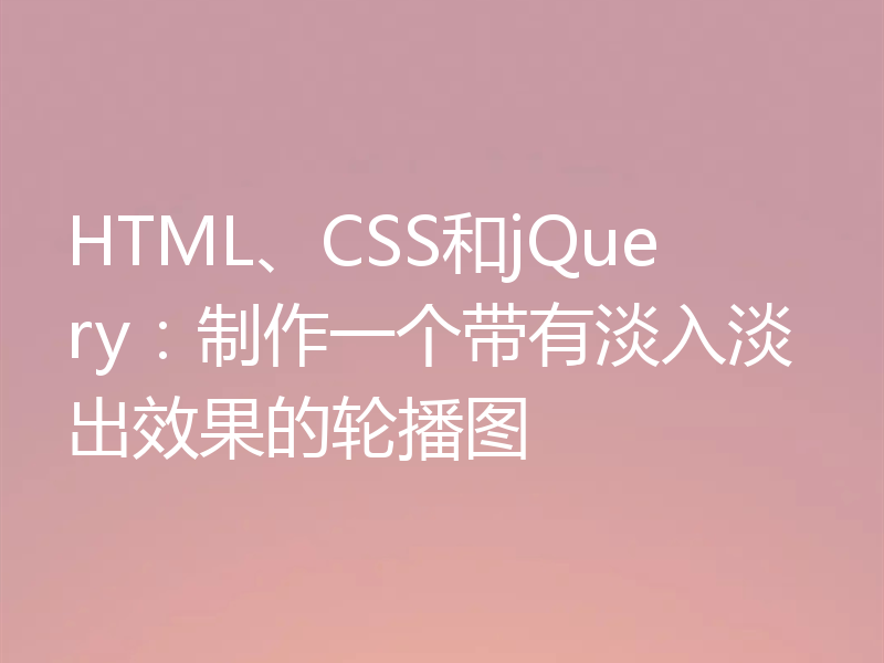 HTML、CSS和jQuery:制作一个带有淡入淡出效果的轮播图