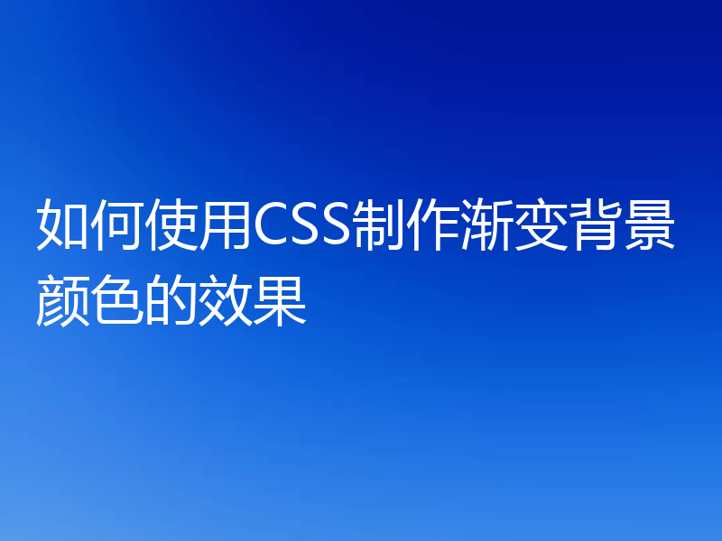 如何使用CSS制作渐变背景颜色的效果