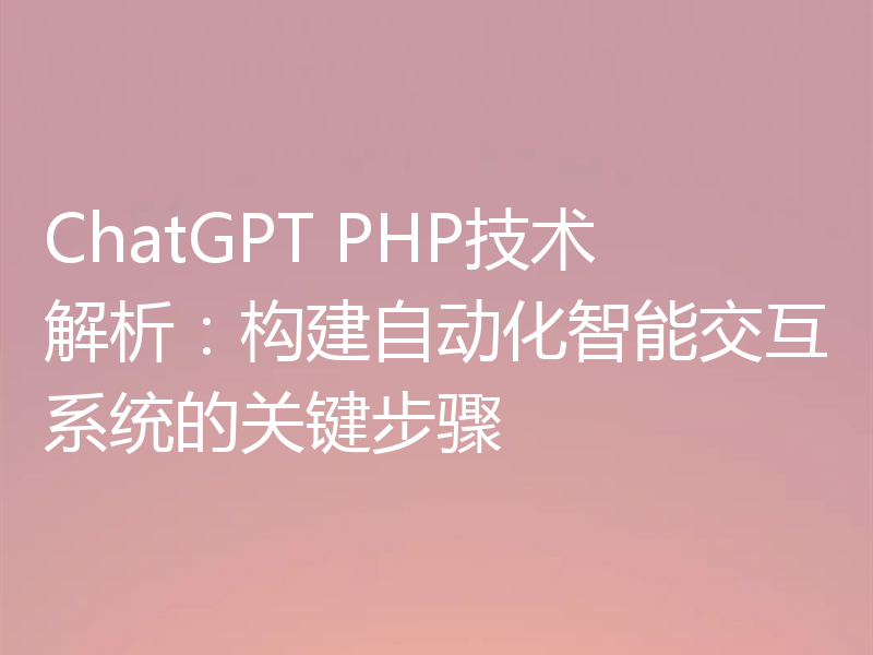 ChatGPT PHP技术解析:构建自动化智能交互系统的关键步骤