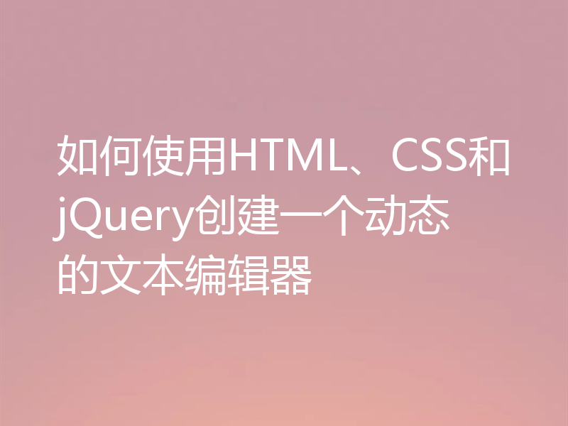 如何使用HTML、CSS和jQuery创建一个动态的文本编辑器
