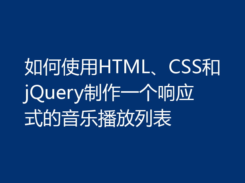 如何使用HTML、CSS和jQuery制作一个响应式的音乐播放列表