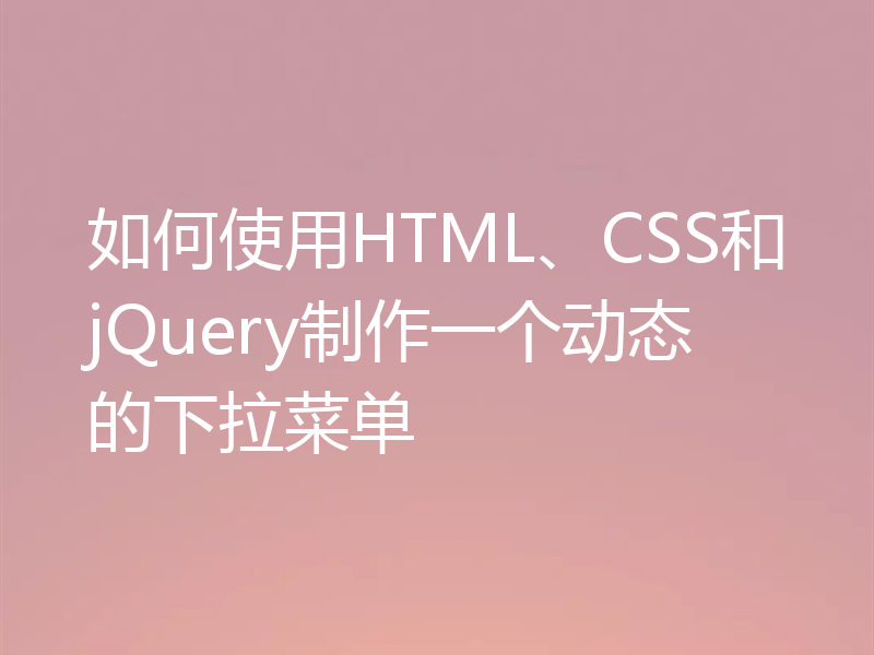 如何使用HTML、CSS和jQuery制作一个动态的下拉菜单