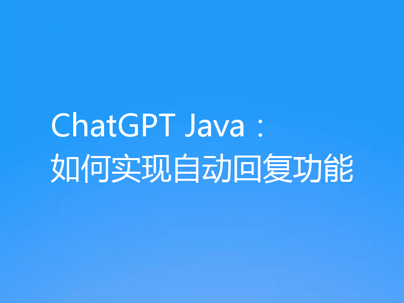 ChatGPT Java：如何实现自动回复功能