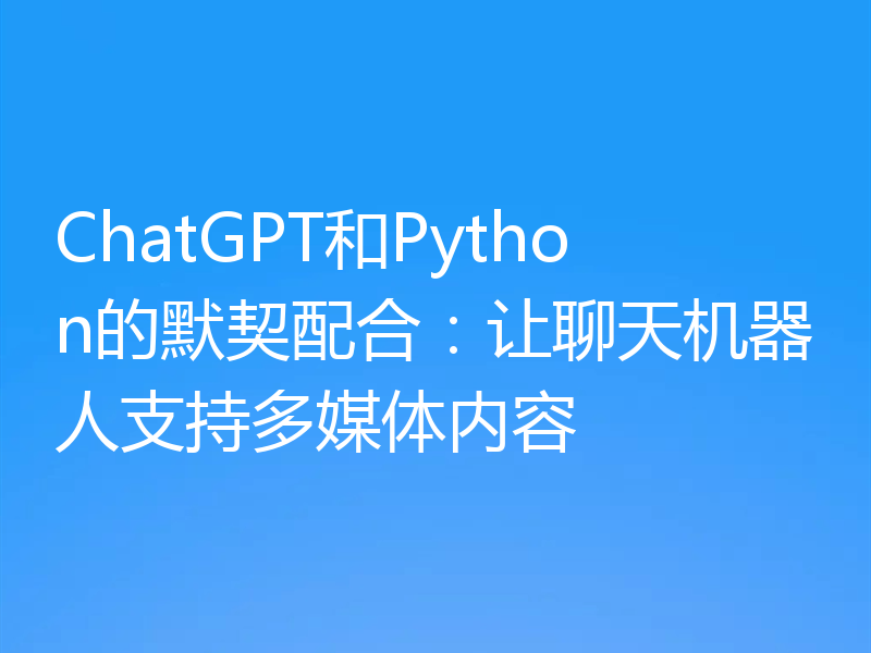 ChatGPT和Python的默契配合:让聊天机器人支持多媒体内容