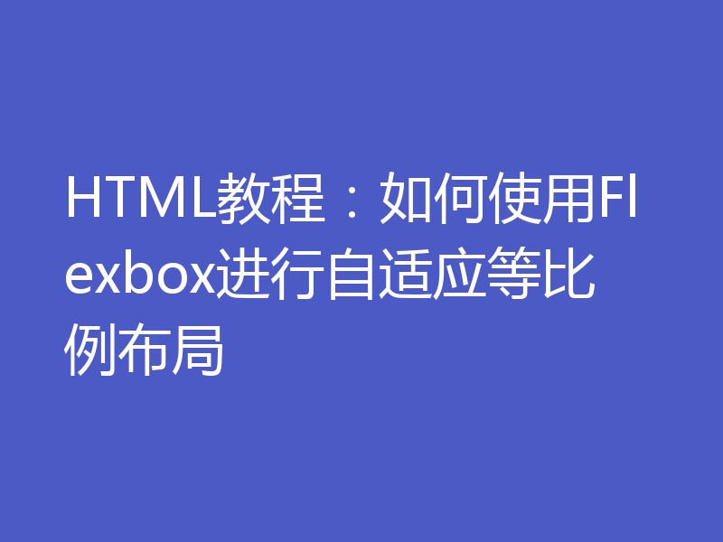 HTML教程:如何使用Flexbox进行自适应等比例布局