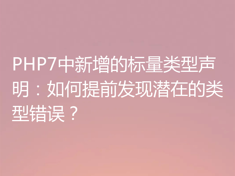 PHP7中新增的标量类型声明:如何提前发现潜在的类型错误?
