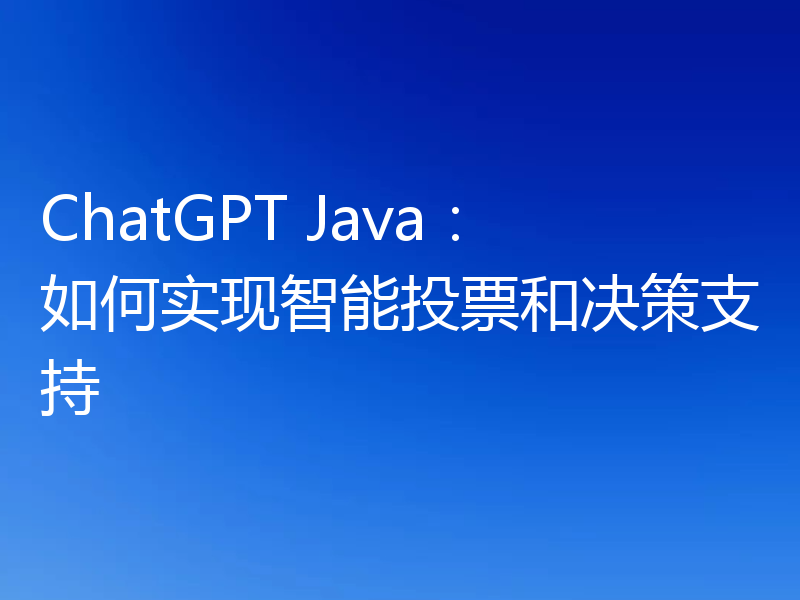 ChatGPT Java：如何实现智能投票和决策支持