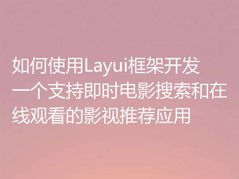 如何使用Layui框架开发一个支持即时电影搜索和在线观看的影视推荐应用