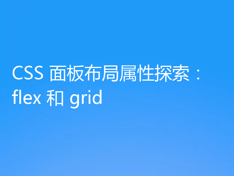 CSS 面板布局属性探索:flex 和 grid