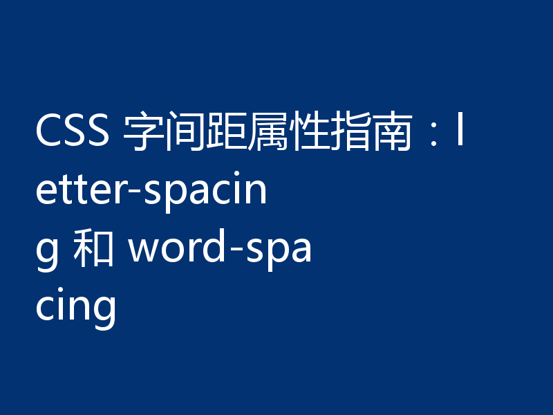 CSS 字间距属性指南:letter-spacing 和 word-spacing