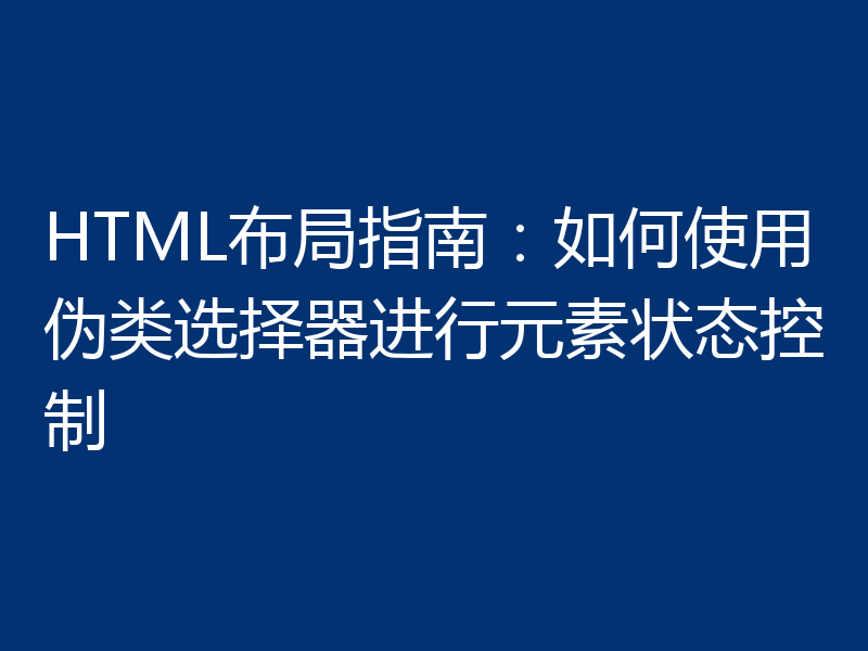 HTML布局指南:如何使用伪类选择器进行元素状态控制