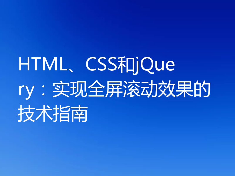HTML、CSS和jQuery:实现全屏滚动效果的技术指南