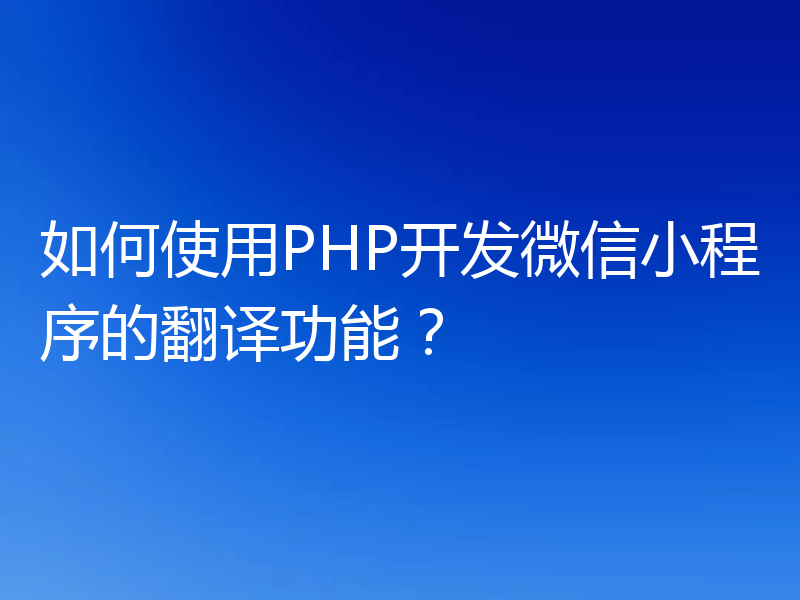 如何使用PHP开发微信小程序的翻译功能?