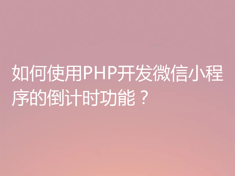 如何使用PHP开发微信小程序的倒计时功能?