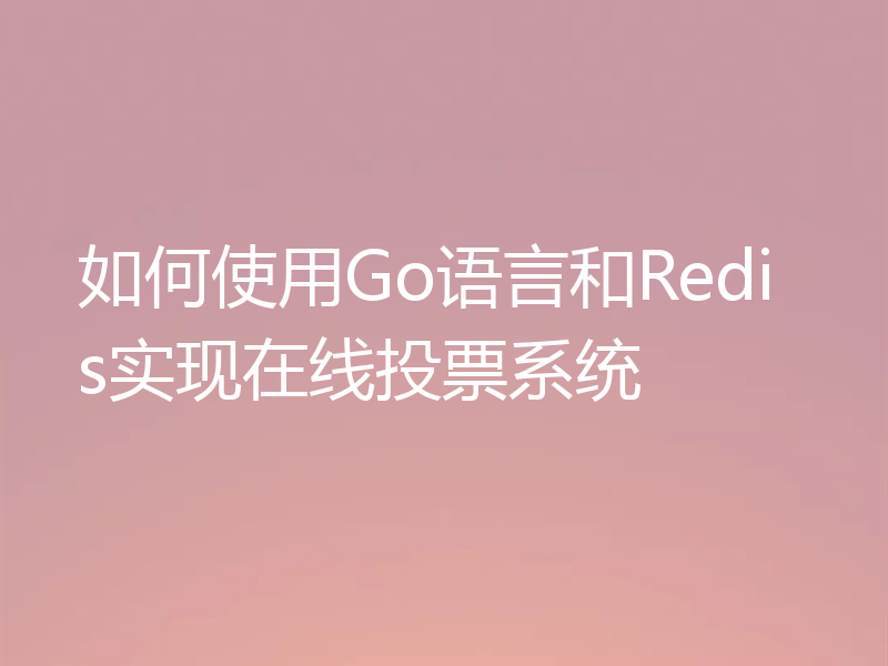 如何使用Go语言和Redis实现在线投票系统