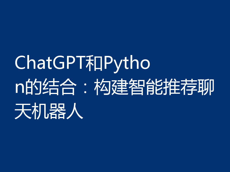 ChatGPT和Python的结合:构建智能推荐聊天机器人