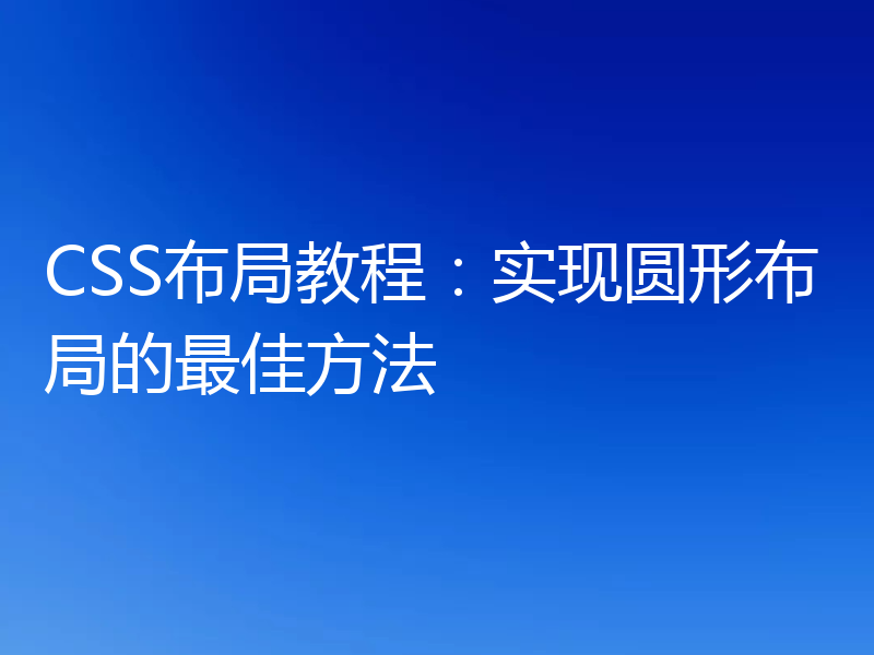 CSS布局教程:实现圆形布局的最佳方法