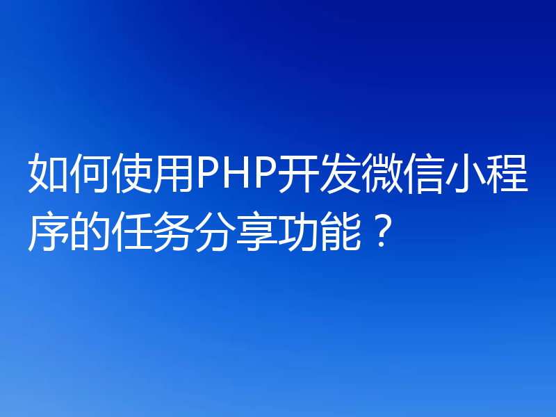 如何使用PHP开发微信小程序的任务分享功能?