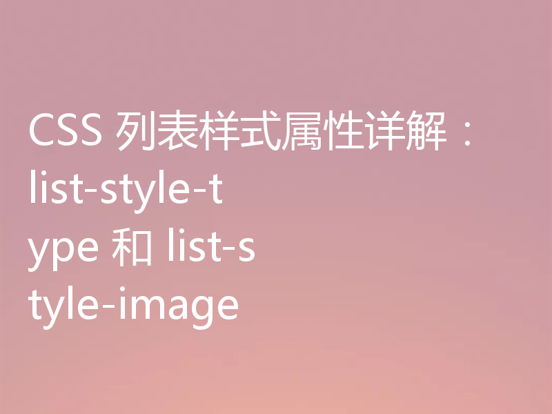 CSS 列表样式属性详解:list-style-type 和 list-style-image