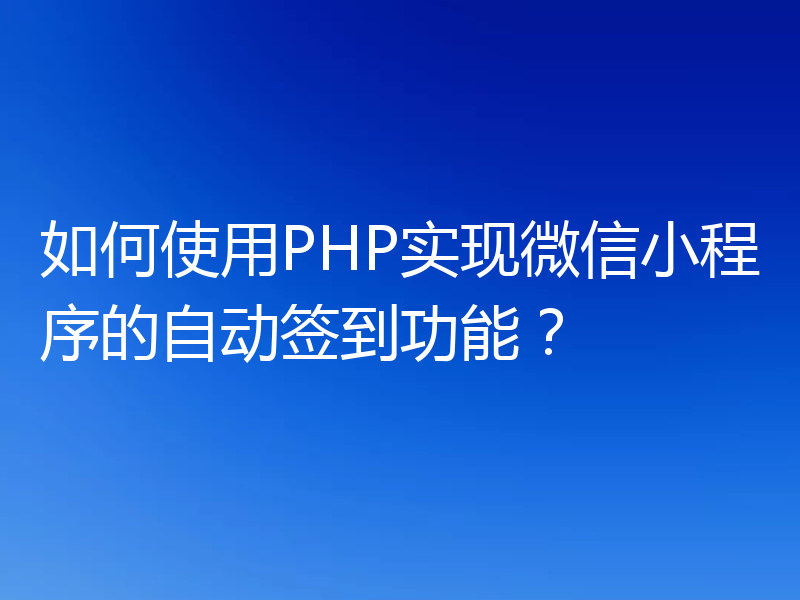 如何使用PHP实现微信小程序的自动签到功能?
