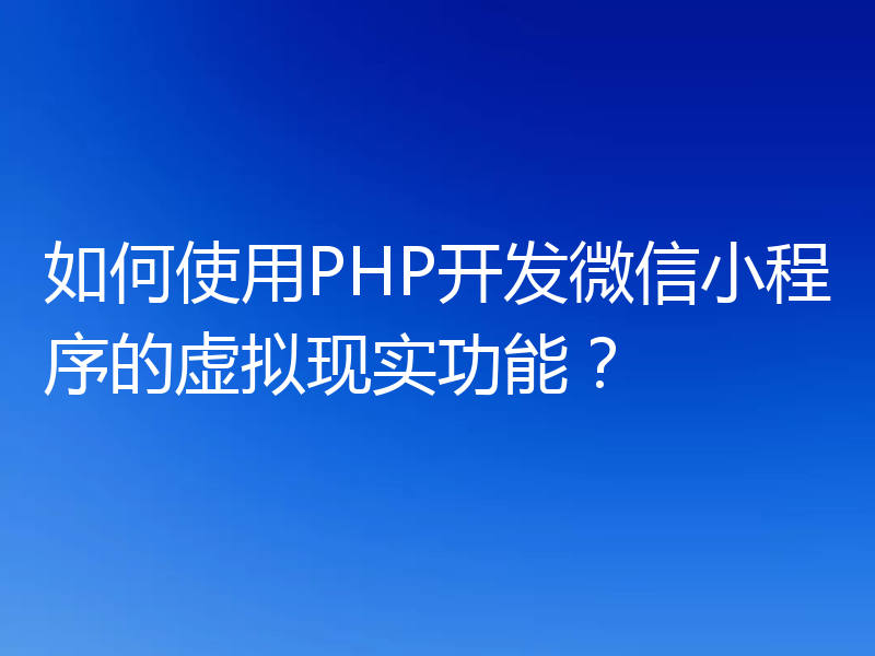 如何使用PHP开发微信小程序的虚拟现实功能?