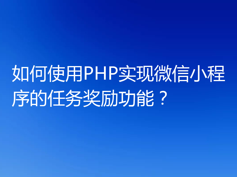 如何使用PHP实现微信小程序的任务奖励功能?