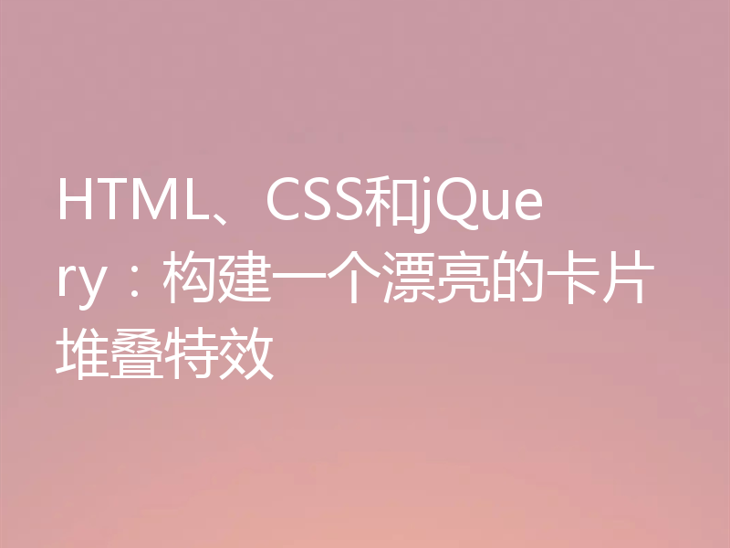 HTML、CSS和jQuery:构建一个漂亮的卡片堆叠特效