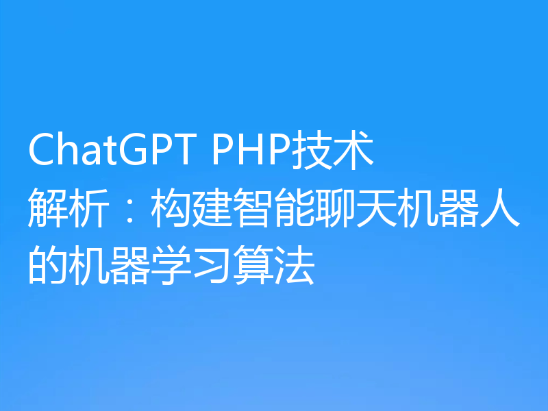 ChatGPT PHP技术解析:构建智能聊天机器人的机器学习算法