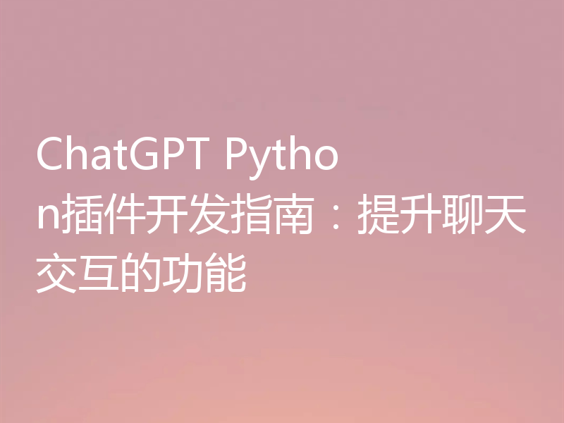 ChatGPT Python插件开发指南:提升聊天交互的功能