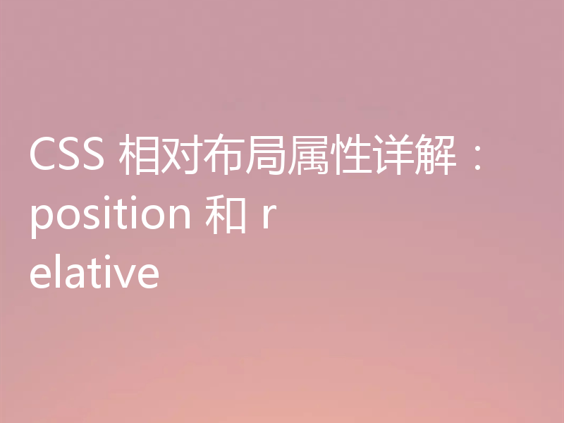 CSS 相对布局属性详解:position 和 relative