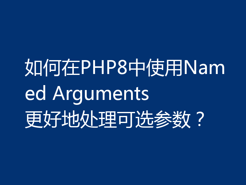 如何在PHP8中使用Named Arguments更好地处理可选参数?