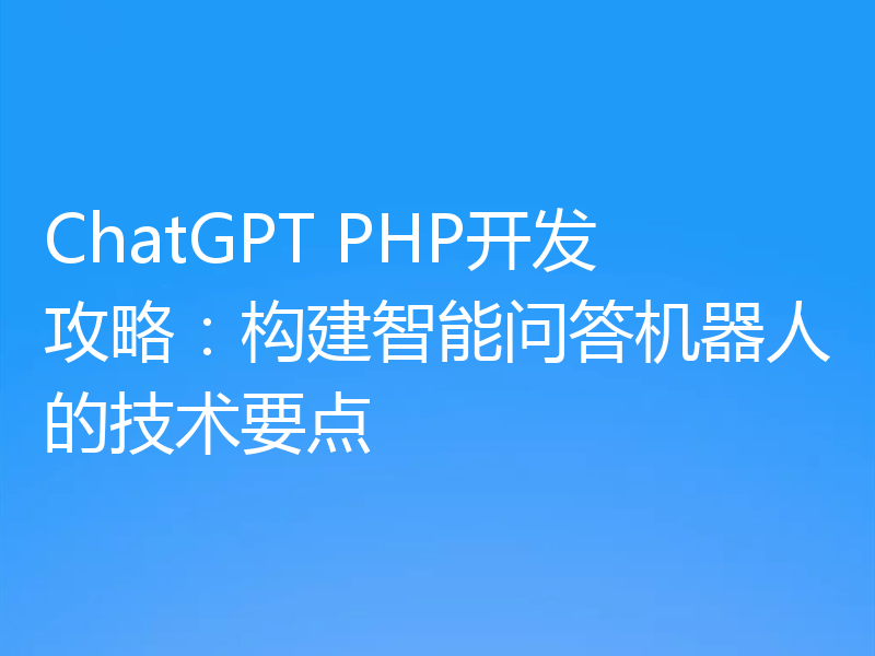 ChatGPT PHP开发攻略:构建智能问答机器人的技术要点