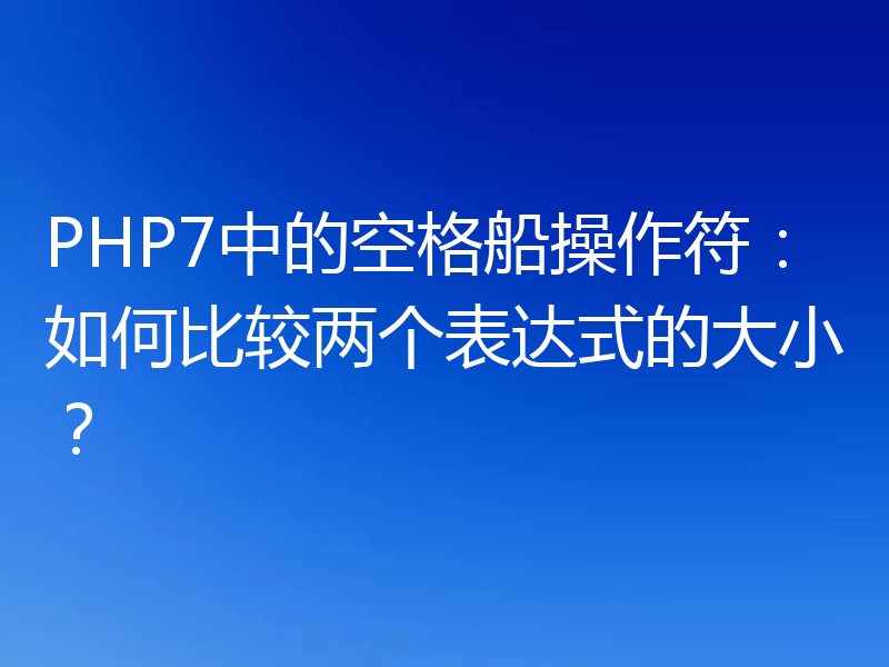 PHP7中的空格船操作符:如何比较两个表达式的大小?