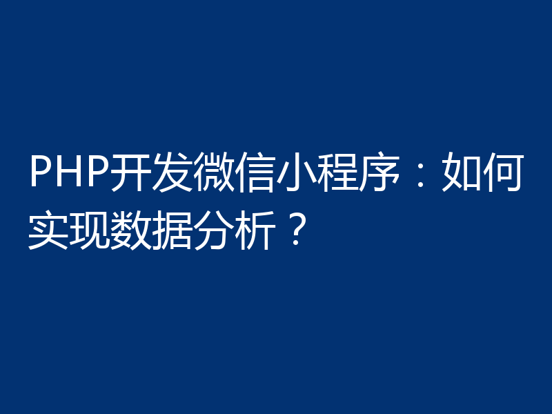 PHP开发微信小程序:如何实现数据分析?
