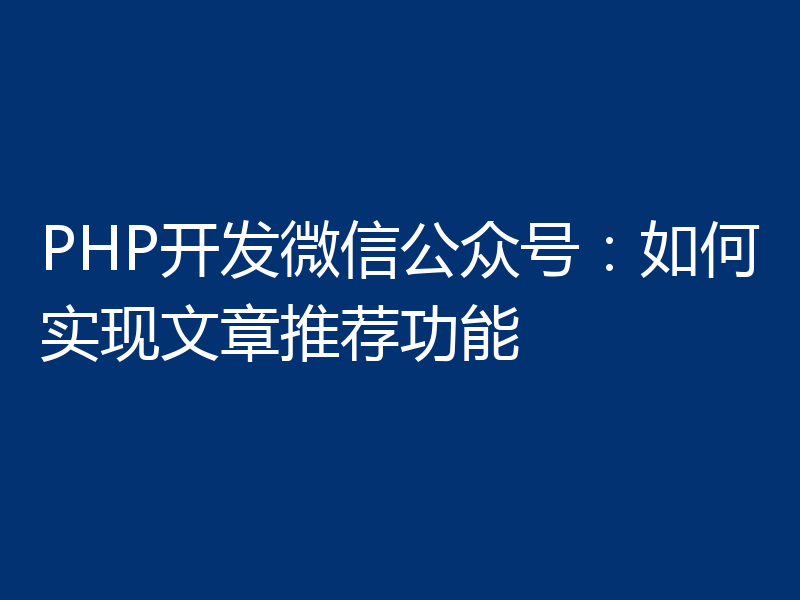 PHP开发微信公众号:如何实现文章推荐功能